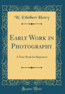 Early Work in Photography: A Text-Book for Beginners (Classic Reprint)