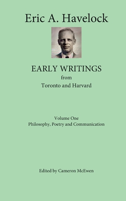 Early Writings from Toronto and Harvard: Volume One: Philosophy, Poetry and Communication - McEwen, Cameron (Editor), and Havelock, Eric A