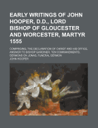 Early Writings of John Hooper, D.D., Lord Bishop of Gloucester and Worcester, Martyr 1555: Comprising, the Declaration of Christ and His Office, Answer to Bishop Gardiner, Ten Commandments, Sermons on Jonas, Funeral Sermon