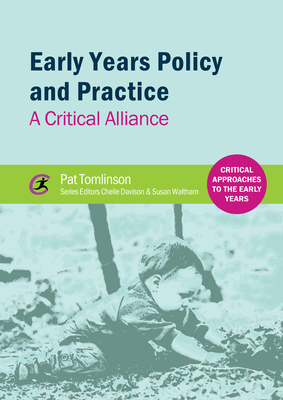 Early Years Policy and Practice: A Critical Alliance - Tomlinson, Pat, and Davison, Chelle (Series edited by), and Waltham, Susan (Series edited by)