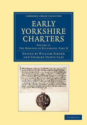 Early Yorkshire Charters: Volume 5, The Honour of Richmond, Part II - Farrer, William (Editor), and Clay, Charles Travis (Editor)