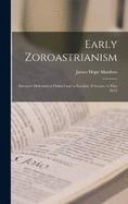 Early Zoroastrianism: Lectures Delivered at Oxford and in London, February to May 1912