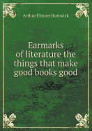 Earmarks of Literature the Things That Make Good Books Good - Bostwick, Arthur Elmore