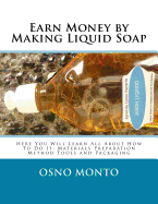 Earn Money by Making Liquid Soap: Here You Will Learn All About How To Do It: Materials Preparation Method Tools and Packaging
