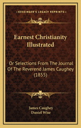 Earnest Christianity Illustrated: Or Selections from the Journal of the Reverend James Caughey (1855)