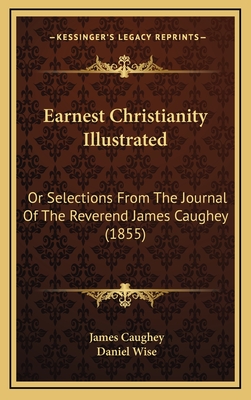 Earnest Christianity Illustrated: Or Selections from the Journal of the Reverend James Caughey (1855) - Caughey, James, and Wise, Daniel