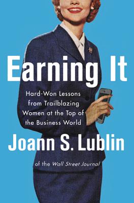 Earning It: Hard-Won Lessons from Trailblazing Women at the Top of the Business World - Lublin, Joann S