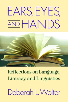 Ears, Eyes, and Hands - Reflections on Language, Literarcy, and Linguistics - Wolter, Deborah