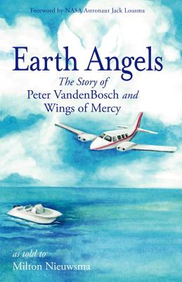 Earth Angels: The Story of Peter Vandenbosch and Wings of Mercy - Vandenbosch, Peter, and Lousma, Jack R (Foreword by), and Nieuwsma, Milton J