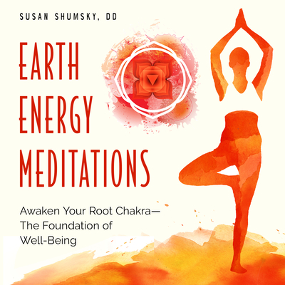 Earth Energy Meditations: Awaken Your Root Chakra--The Foundation of Well-Being - Shumsky DD, Susan
