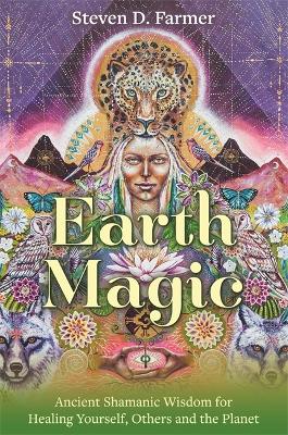 Earth Magic: Ancient Shamanic Wisdom for Healing Yourself, Others and the Planet - Farmer, Steven