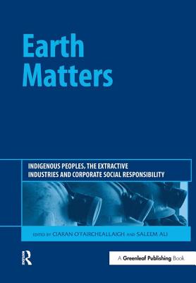 Earth Matters: Indigenous Peoples, the Extractive Industries and Corporate Social Responsibility - O'Faircheallaigh, Ciaran (Editor), and Ali, Saleem (Editor)