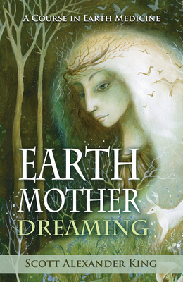 Earth Mother Dreaming: A Course in Earth Medicine - King, Scott Alexander