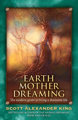 Earth Mother Dreaming: The Modern Guide to Living a Shamanic Life - King, Scott Alexander