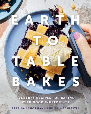 Earth to Table Bakes: Everyday Recipes for Baking with Good Ingredients - Schormann, Bettina, and Schiestel, Erin