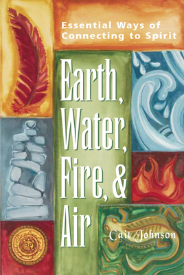 Earth, Water, Fire & Air: Essential Ways of Connecting to Spirit - Johnson, Cait