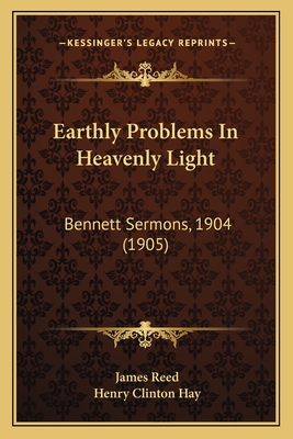 Earthly Problems In Heavenly Light: Bennett Sermons, 1904 (1905) - Reed, James, and Hay, Henry Clinton