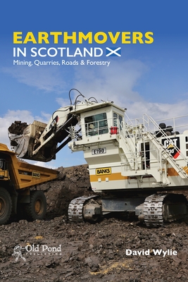 Earthmovers in Scotland: Mining, Quarries, Roads & Forestry - Wylie, David