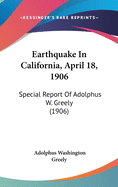 Earthquake In California, April 18, 1906: Special Report Of Adolphus W. Greely (1906)