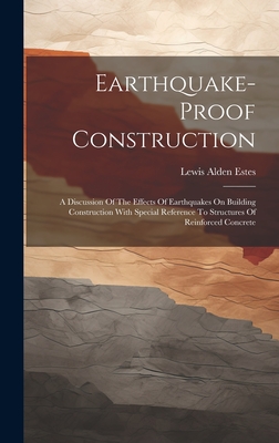 Earthquake-proof Construction: A Discussion Of The Effects Of Earthquakes On Building Construction With Special Reference To Structures Of Reinforced Concrete - Estes, Lewis Alden