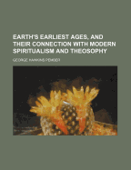 Earth's Earliest Ages, and Their Connection with Modern Spiritualism and Theosophy