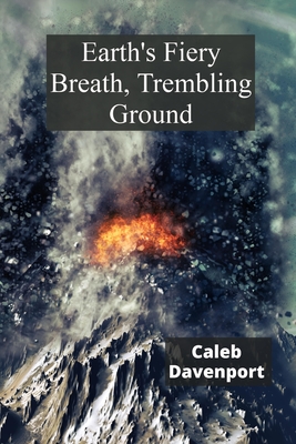 Earth's Fiery Breath, Trembling Ground: A Visual Guide to Volcanic Eruptions and Seismic Events - Davenport, Caleb