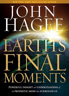 Earth's Final Moments: Powerful Insight and Understanding of the Prophetic Signs That Surround Us - Hagee, John