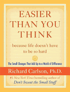 Easier Than You Think ...Because Life Doesn't Have to Be So Hard: The Small Changes That Add Up to a World of Difference