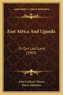 East Africa and Uganda: Or Our Last Land (1905)