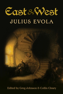 East and West: Comparative Studies in Pursuit of Tradition - Evola, Julius, and Johnson, Greg (Editor), and Cleary, Collin (Editor)