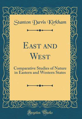 East and West: Comparative Studies of Nature in Eastern and Western States (Classic Reprint) - Kirkham, Stanton Davis