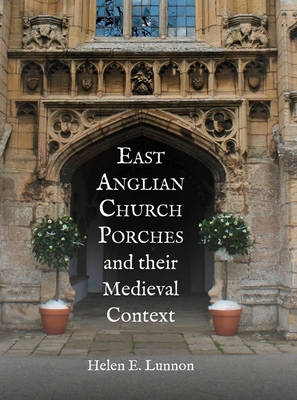 East Anglian Church Porches and their Medieval Context - Lunnon, Helen