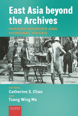 East Asia beyond the Archives: Missing Sources and Marginal Voices - Chan, Catherine S. (Editor), and Ma, Tsang Wing (Editor)