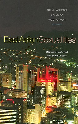 East Asian Sexualities: Modernity, Gender and New Sexual Cultures - Jackson, Stevi, Professor (Editor), and Liu, Jieyu (Editor), and Woo, Juhyun (Editor)