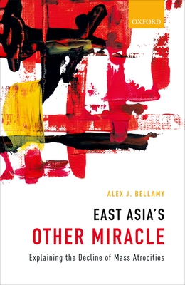 East Asia's Other Miracle: Explaining the Decline of Mass Atrocities - Bellamy, Alex J.