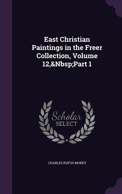 East Christian Paintings in the Freer Collection, Volume 12, Part 1 - Morey, Charles Rufus