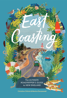 East Coasting: The Ultimate Roadtripper's Guide to New England - Chitnis, Christine, and Dorazewski, Monica