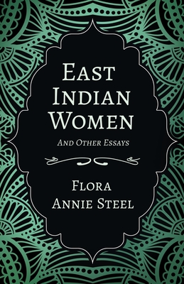 East Indian Women - And Other Essays - Steel, Flora Annie, and Isabel, Arley, and Menpes, Mortimer