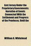 East Jersey Under the Proprietary Governments: Narrative of Events Connected with the Settlement and Progress of the Provinces, Until the Surrender of the Government to the Crown in 1702, Drawn Principally from Original Sources ... with an Appendix ..