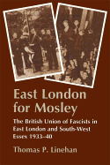 East London for Mosley: The British Union of Fascists in East London and South-West Essex 1933-40