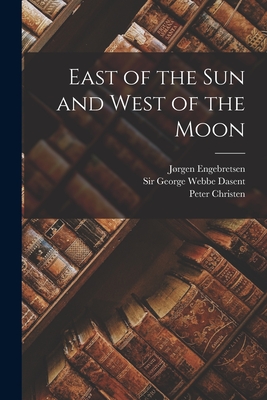 East of the Sun and West of the Moon - Asbjrnsen, Peter Christen 1812-1885, and Moe, Jrgen Engebretsen 1813-1882, and Dasent, George Webbe, Sir (Creator)