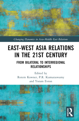 East-West Asia Relations in the 21st Century: From Bilateral to Interregional Relationships - Kowner, Rotem (Editor), and Evron, Yoram (Editor), and Kumaraswamy, P R (Editor)