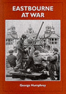 Eastbourne at War: Portrait of a Front Line Town - Humphrey, George