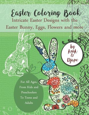 Easter Coloring Book: Intricate Easter Designs with the Easter Bunny, Eggs, Flowers and more: For All Ages, From Kids and Preschoolers To Teens and Adults - Djape, and Anna