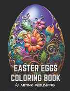 Easter Eggs Coloring Book By Artink Publishing: Flowers, Amazing Patterns, and Mandalas: Animals in the Shape of Easter Eggs Coloring Book for Adults, Teens, Women, and Men