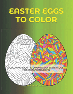 Easter Eggs to Color: Coloring Book - 50 Drawings of Easter Eggs for Creative Coloring