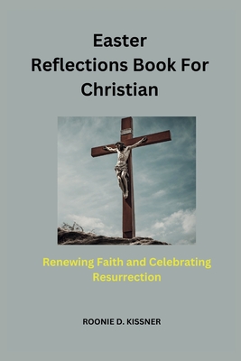 Easter Reflections Book For Christian: Renewing Faith and Celebrating Resurrection - D Kissner, Roonie