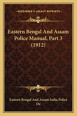 Eastern Bengal and Assam Police Manual, Part 3 (1912) - Eastern Bengal and Assam India Police de