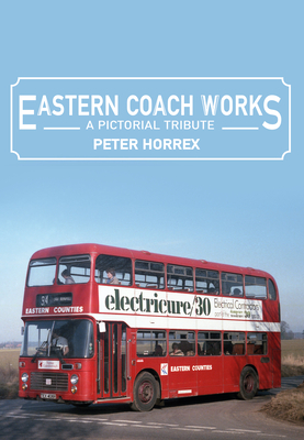 Eastern Coach Works: A Pictorial Tribute - Horrex, Peter