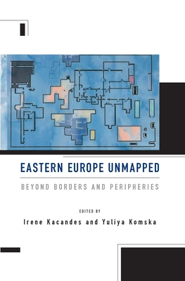 Eastern Europe Unmapped: Beyond Borders and Peripheries - Kacandes, Irene (Editor), and Komska, Yuliya (Editor)